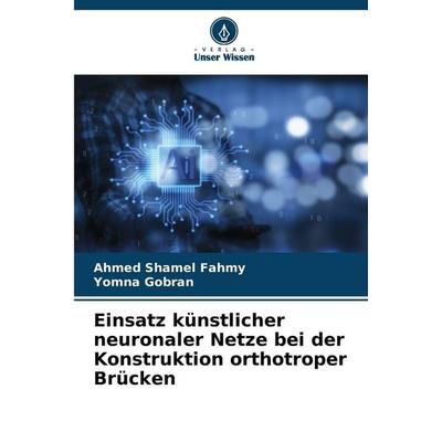 Einsatz künstlicher neuronaler Netze bei der Konstruktion orthotroper Brücken, Taschenbuch von Ahmed Shamel Fahmy,Yomna Gobran, Verlag Unser Wissen,
