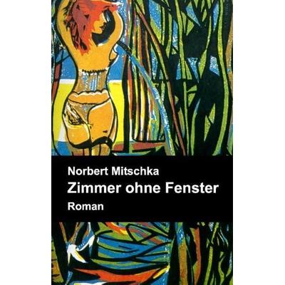 Zimmer ohne Fenster, Gebundene Ausgabe von Norbert Mitschka, Tredition, 978-3-7323-0706-7