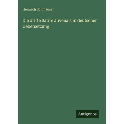 Die dritte Satire Juvenals in deutscher Uebersetzung, Gebundene Ausgabe von Heinrich Schmauser, Antigonos Verlag, 978-3-386-44431-6