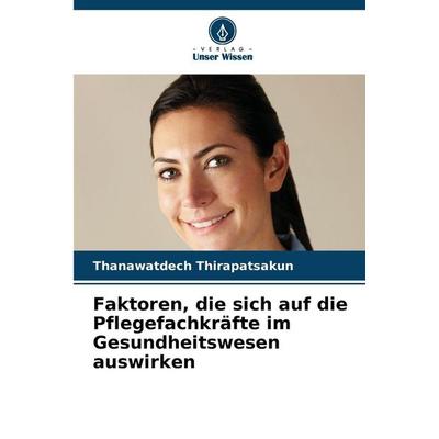 Faktoren, die sich auf die Pflegefachkräfte im Gesundheitswesen auswirken, Taschenbuch von Thanawatdech Thirapatsakun, Verlag Unser Wissen,