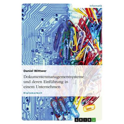 Dokumentenmanagementsysteme und deren Einführung in einem Unternehmen, Taschenbuch von Daniel Wittwer, GRIN, 978-3-638-69687-6