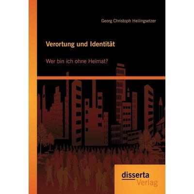 Verortung und Identität: Wer bin ich ohne Heimat?, Taschenbuch von Georg Christoph Heilingsetzer, Disserta Verlag, 978-3-95425-356-2