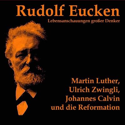 Martin Luther, Ulrich Zwingli, Johannes Calvin und die Reformation - Rudolf Eucken, Audio, 4057664327437