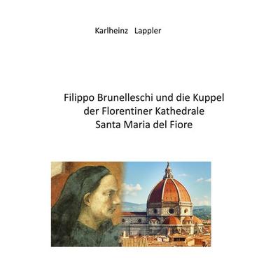 Filippo Brunelleschi und die Kuppel der Florentiner Kathedrale Santa Maria del fiore, Taschenbuch von Karlheinz Lappler, BoD – Books on Demand,