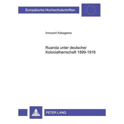Ruanda unter deutscher Kolonialherrschaft 1899-1916, Taschenbuch von Innocent Kabagema, Peter Lang GmbH, Internationaler Verlag der Wissenschaften,