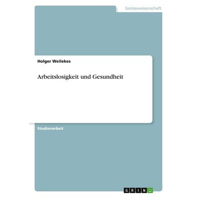 Arbeitslosigkeit und Gesundheit, Taschenbuch von Holger Weilekes, GRIN, 978-3-640-14321-4