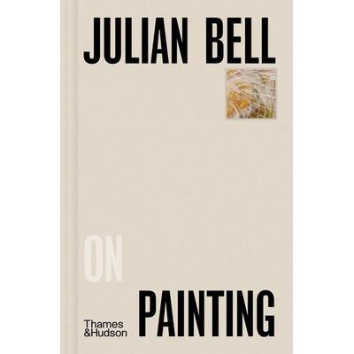 Julian Bell on Painting, Gebundene Ausgabe von Julian Bell, Thames and Hudson, 978-0-500-02728-8