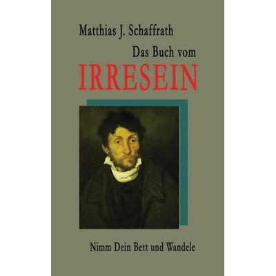 Das Buch vom Irresein, Taschenbuch von Matthias J. Schaffrath, BoD – Books on Demand, 978-3-8192-0041-0