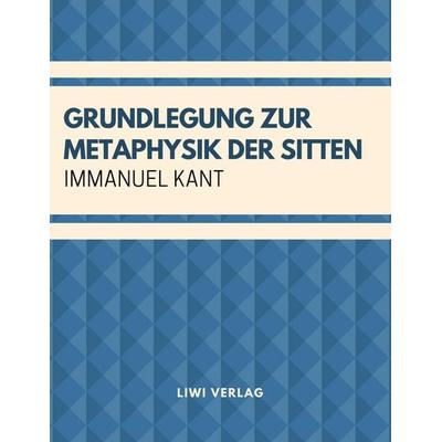 Grundlegung zur Metaphysik der Sitten, Taschenbuch von Immanuel Kant, Liwi Literatur- Und Wissenschaftsverlag, 978-3-96542-106-6