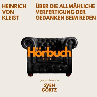 Über die allmähliche Verfertigung der Gedanken beim Reden. Ein Grundlagenwerk der Kulturtheorie. - Hörbuchzeit,Heinrich Kleist, Audio, 9783754520635