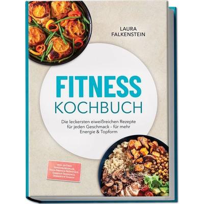 Fitness Kochbuch: Die leckersten eiweißreichen Rezepte für jeden Geschmack – für mehr Energie & Topform – inkl. 30-Tage-Ernährungsplan,