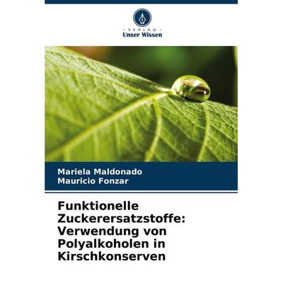 Funktionelle Zuckerersatzstoffe: Verwendung von Polyalkoholen in Kirschkonserven, Taschenbuch von Mariela Maldonado,Mauricio Fonzar, Verlag Unser