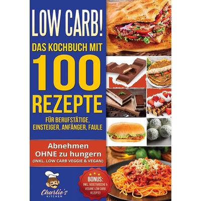 Low Carb! Das Kochbuch mit 100 Rezepte für Berufstätige, Einsteiger, Anfänger, Faule, Taschenbuch von Charlie's Kitchen, BoD – Books on Demand,