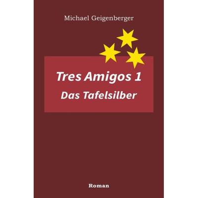 Tres Amigos / Tres Amigos 1 – Das Tafelsilber, Taschenbuch von Michael Geigenberger, Epubli, 978-3-7375-8917-8