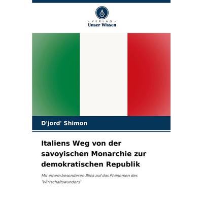 Italiens Weg von der savoyischen Monarchie zur demokratischen Republik, Taschenbuch von D'jord' Shimon, Verlag Unser Wissen, 978-620-3-61100-7