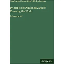 Principles of Politeness, and of Knowing the World, Belletristik von Philip Dormer Stanhope