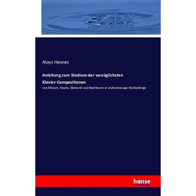 Anleitung zum Studium der vorzüglichsten Klavier-Compositionen, Taschenbuch von Aloys Hennes, Hansebooks, 978-3-7428-7840-3