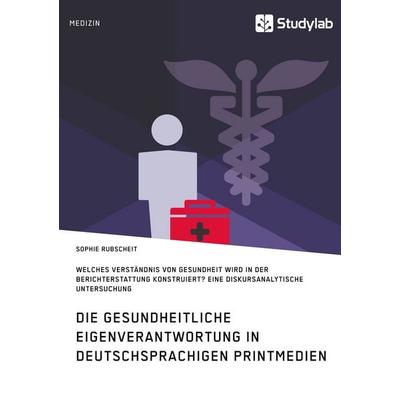 Gesundheitliche Eigenverantwortung in der Berichterstattung deutschsprachiger Printmedien. Welches Verständnis von Gesundheit wird konstruiert?,