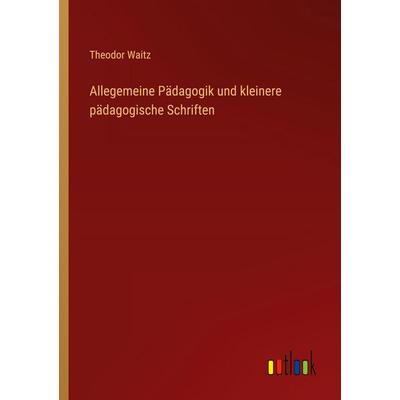 Allegemeine Pädagogik und kleinere pädagogische Schriften, Taschenbuch von Theodor Waitz, Outlook, 978-3-368-53255-0