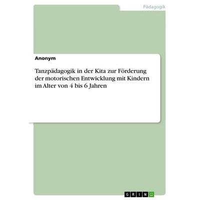 Tanzpädagogik in der Kita zur Förderung der motorischen Entwicklung mit Kindern im Alter von 4 bis 6 Jahren, Taschenbuch von Anonymous, GRIN,