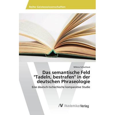 Das semantische Feld 'Tadeln; bestrafen' in der deutschen Phraseologie, Taschenbuch von Milena Schuchová, AV Akademikerverlag, 978-3-639-85678-1