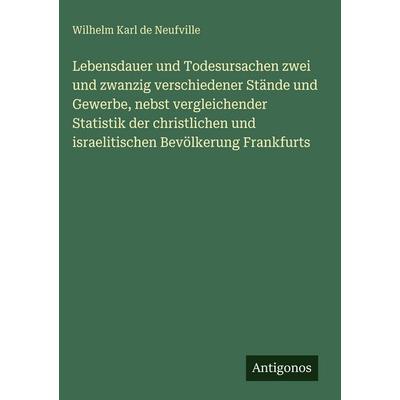Lebensdauer und Todesursachen zwei und zwanzig verschiedener Stände und Gewerbe, nebst vergleichender Statistik der christlichen und israelitischen