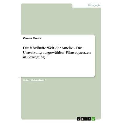 Die fabelhafte Welt der Amelie - Die Umsetzung ausgewählter Filmsequenzen in Bewegung, Taschenbuch von Verena Maras, GRIN, 978-3-640-14726-7