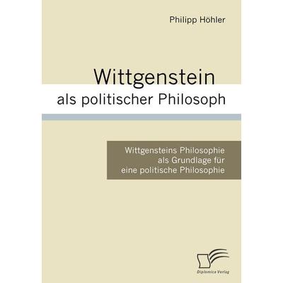 Wittgenstein als politischer Philosoph, Taschenbuch von Philipp Höhler, Diplomica Verlag GmbH, 978-3-8366-5773-0