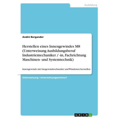 Herstellen eines Innengewindes M8 (Unterweisung Ausbildungsberuf Industriemechaniker / -in, Fachrichtung Maschinen- und Systemtechnik), Taschenbuch