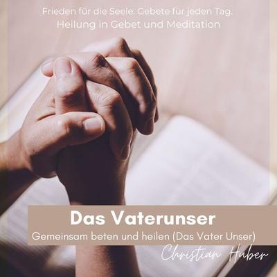 Das Vaterunser - Gemeinsam beten und heilen (Das Vater Unser) - Christian Huber, Audio, 9783987629433