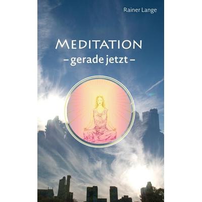 Meditation - gerade jetzt, Taschenbuch von Rainer Lange, BoD – Books on Demand, 978-3-7392-3215-7