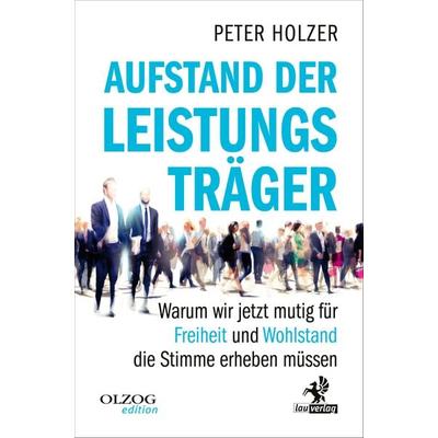 Aufstand der Leistungsträger, Taschenbuch von Peter Holzer, Olzog ein Imprint der Kopp Verlag e.K., 978-3-95768-267-3