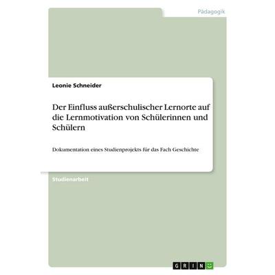 Der Einfluss außerschulischer Lernorte auf die Lernmotivation von Schülerinnen und Schülern, Taschenbuch von Leonie Schneider, GRIN, 978-3-346-44182-9