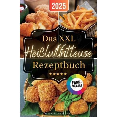 Das XXL Heißluftfritteuse Rezeptbuch: Maximaler Geschmack, minimaler Aufwand: Passend für alle Air Fryer - Modelle, Taschenbuch von Martin Reichelt,