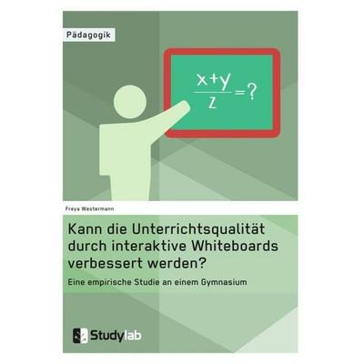 Kann die Unterrichtsqualität durch interaktive Whiteboards verbessert werden?, Taschenbuch von Freya Westermann, Studylab, 978-3-946458-24-1