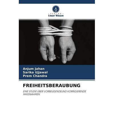 FREIHEITSBERAUBUNG, Taschenbuch von Anjum Jahan,Sarika Ujjawal,Prem Chandra, Verlag Unser Wissen, 978-620-4-58742-4