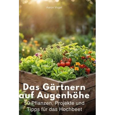 Das Gärtnern auf Augenhöhe, Gebundene Ausgabe von Aaron Vogel, BoD - Books on Demand, 978-3-695-39247-6