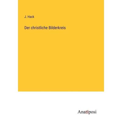 Der christliche Bilderkreis, Taschenbuch von J. Hack, Anatiposi Verlag, 978-3-382-02690-5