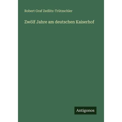 Zwölf Jahre am deutschen Kaiserhof, Taschenbuch von Robert Graf Zedlitz-Trützschler, Antigonos Verlag, 978-3-566-07706-8