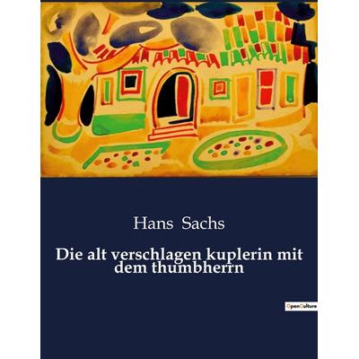 Die alt verschlagen kuplerin mit dem thumbherrn, Taschenbuch von Hans Sachs, BoD - Books on Demand, 979-10-419-3320-4