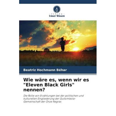 Wie wäre es, wenn wir es 'Eleven Black Girls' nennen?, Taschenbuch von Beatriz Hochmann Béhar, Verlag Unser Wissen, 978-620-6-41690-6