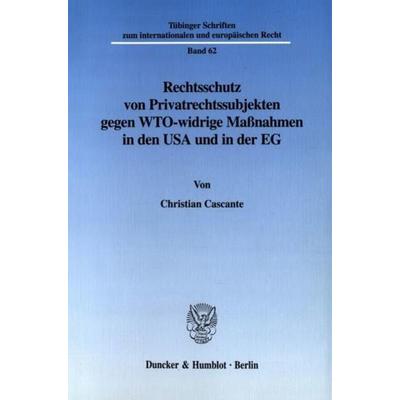 Rechtsschutz von Privatrechtssubjekten gegen WTO-widrige Maßnahmen in den USA und in der EG., Taschenbuch von Christian Cascante, Duncker & Humblot,