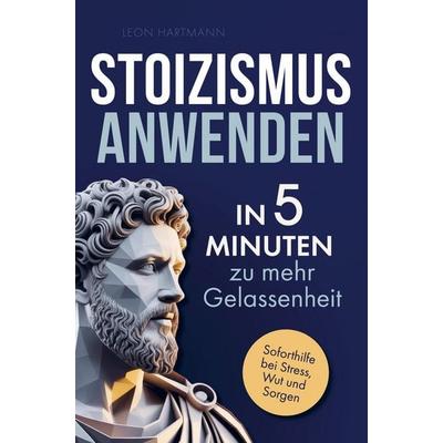 Stoizismus anwenden: In 5 Minuten zu mehr Gelassenheit, Taschenbuch von Leon Hartmann, Bookmundo, 978-94-038-6324-5