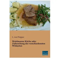 Waidmanns Küche oder Zubereitung der verschiedensten Wildarten, Ratgeber von L. von Pröpper