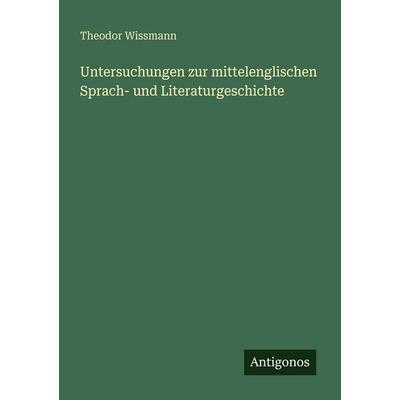 Untersuchungen zur mittelenglischen Sprach- und Literaturgeschichte, Taschenbuch von Theodor Wissmann, Antigonos Verlag, 978-3-386-45381-3
