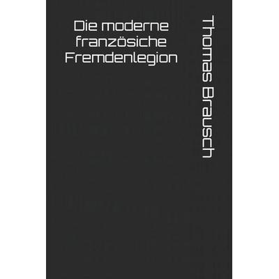 Die moderne französiche Fremdenlegion, Taschenbuch von Thomas Brausch, Independently Published
