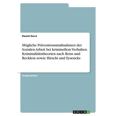 Mögliche Präventionsmaßnahmen der Sozialen Arbeit bei kriminellem Verhalten. Kriminalitätstheorien nach Reiss und Reckless sowie Hirschi und Eysencks,