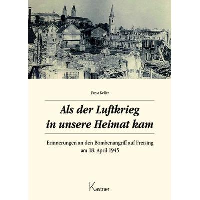 Als der Luftkrieg in unsere Heimat kam, Taschenbuch von Ernst Keller, Kastner, 978-3-945296-54-7