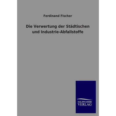 Die Verwertung der Städtischen und Industrie-Abfallstoffe, Taschenbuch von Karin Fischer, Salzwasser, 978-3-8460-3767-6
