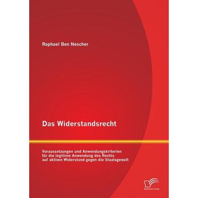 Das Widerstandsrecht: Voraussetzungen und Anwendungskriterien für die legitime Anwendung des Rechts auf aktiven Widerstand gegen die Staatsgewalt,
